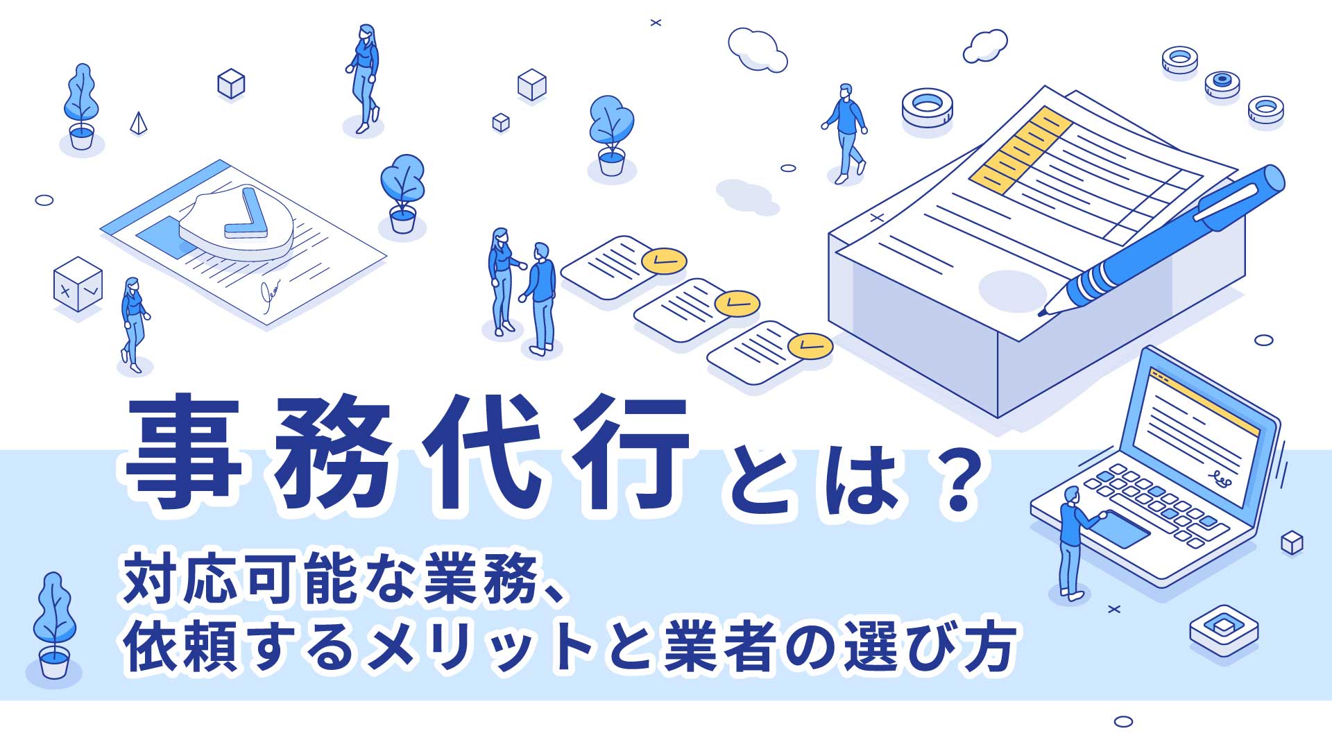 事務代行とは？対応可能な業務、依頼するメリットと業者の選び方