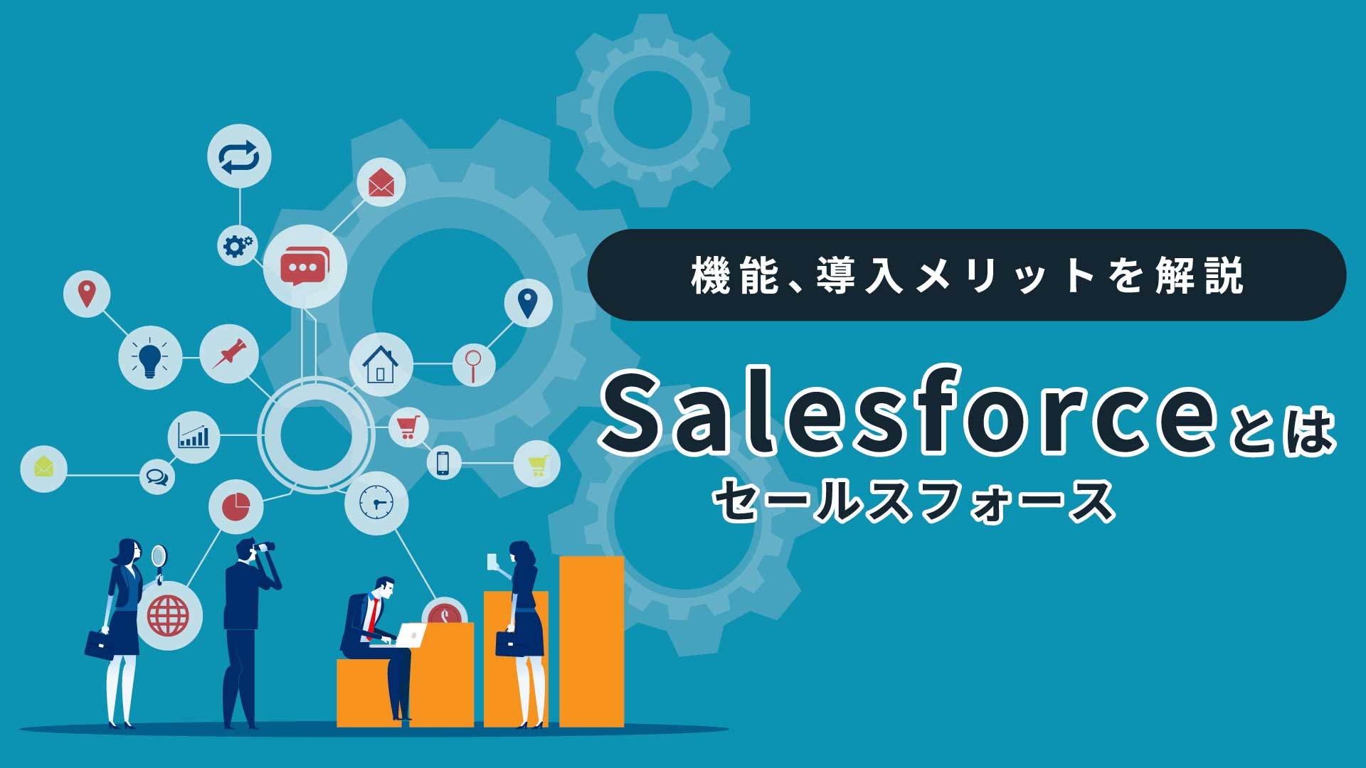 Salesforce(セールスフォース)とは｜機能、導入メリットを解説