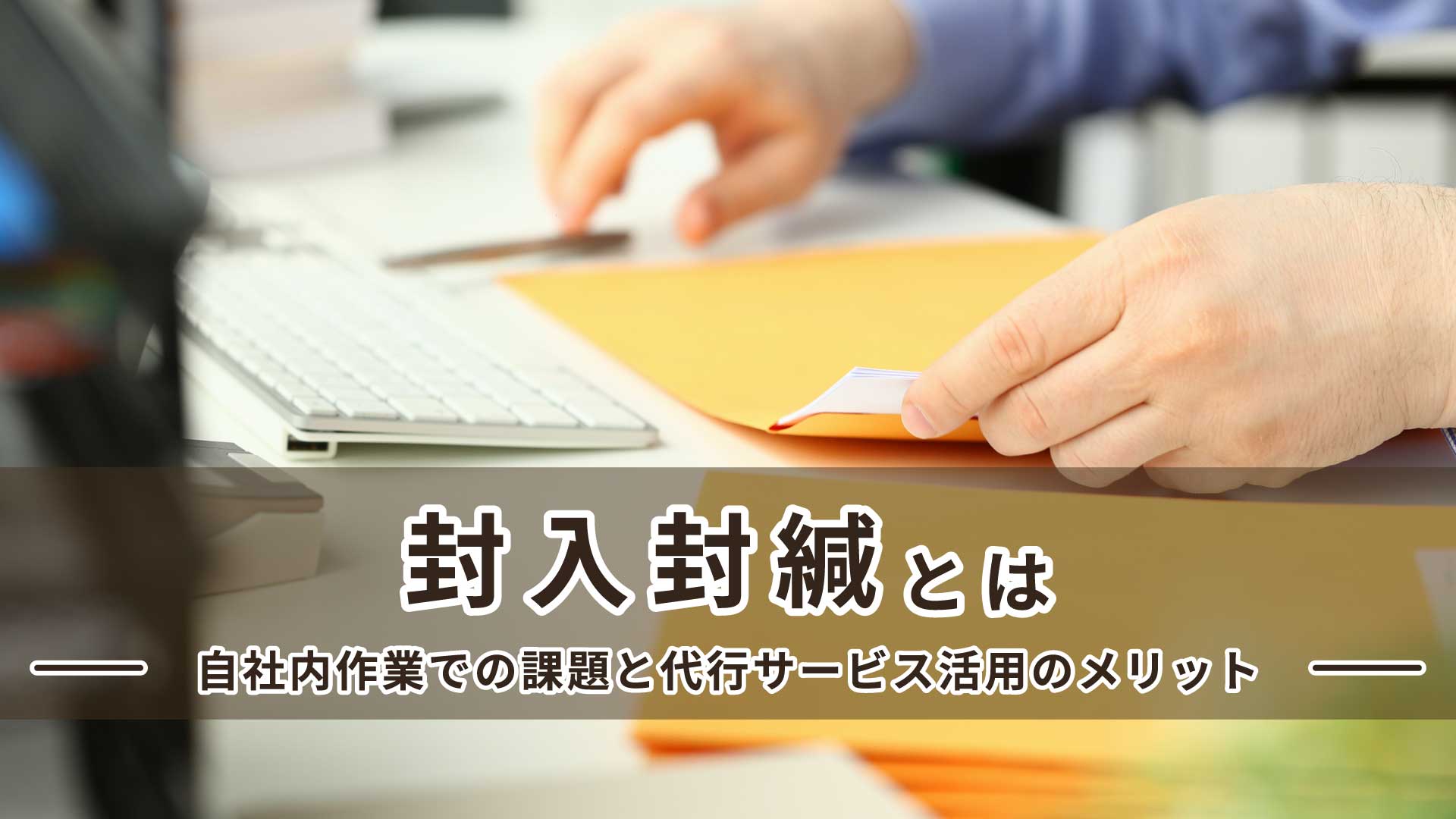 封入封緘とは｜自社内作業での課題と代行サービス活用のメリット